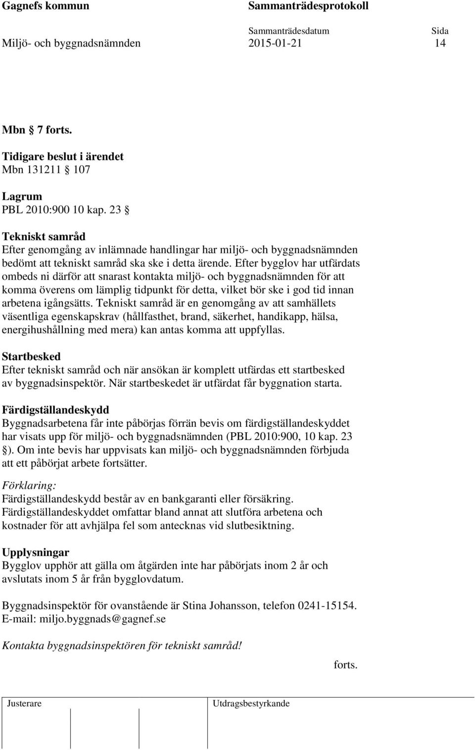 Efter bygglov har utfärdats ombeds ni därför att snarast kontakta miljö- och byggnadsnämnden för att komma överens om lämplig tidpunkt för detta, vilket bör ske i god tid innan arbetena igångsätts.