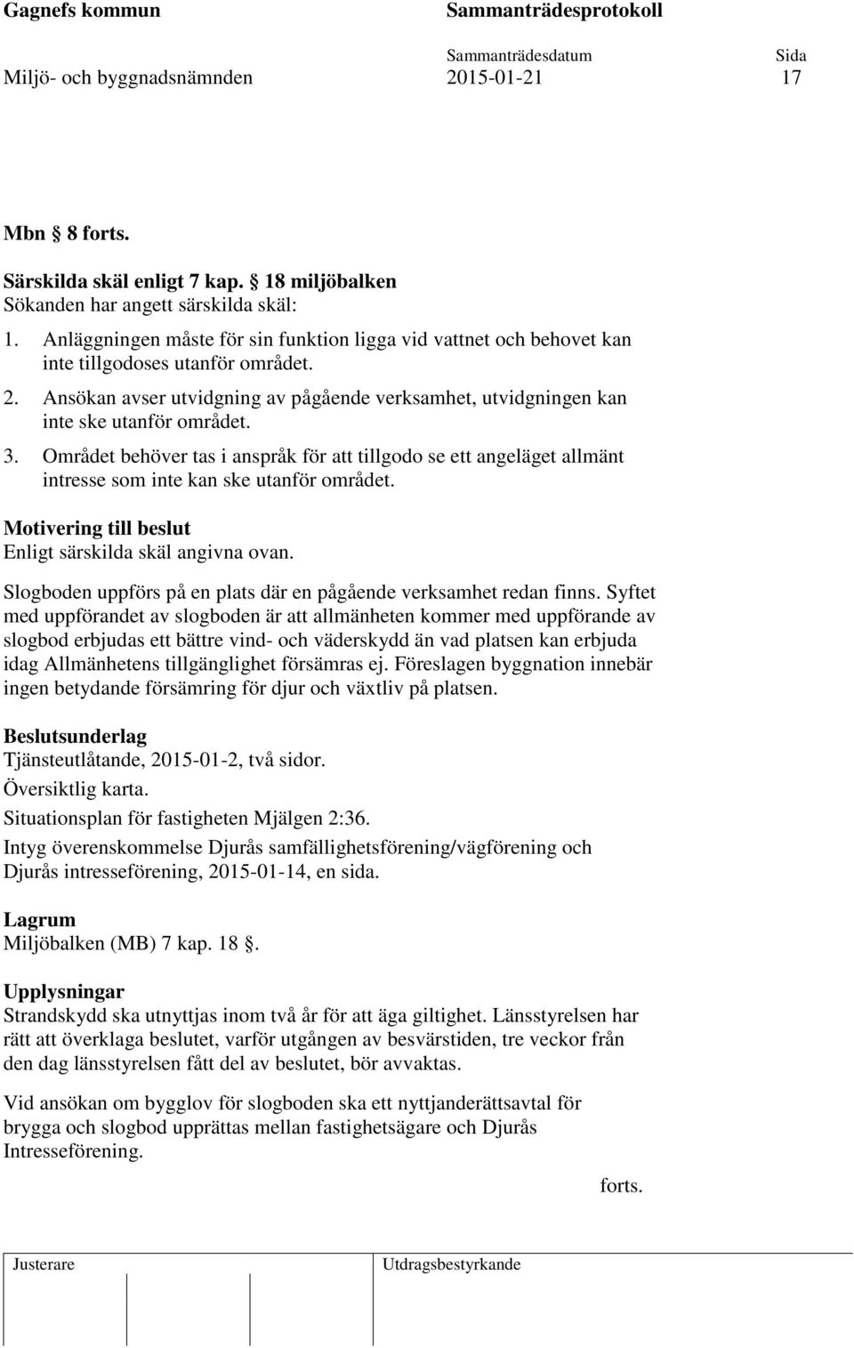 3. Området behöver tas i anspråk för att tillgodo se ett angeläget allmänt intresse som inte kan ske utanför området. Motivering till beslut Enligt särskilda skäl angivna ovan.