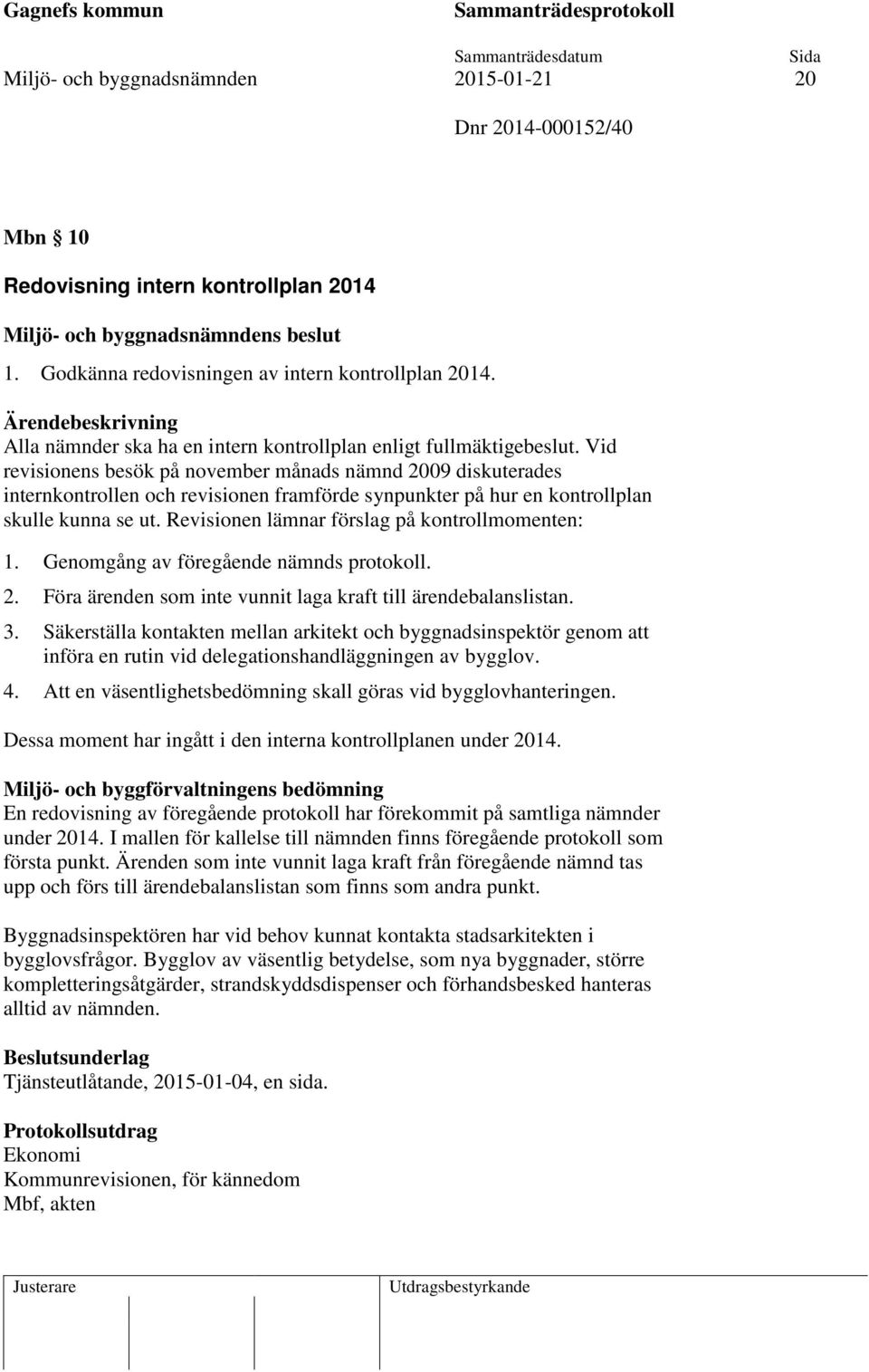 Vid revisionens besök på november månads nämnd 2009 diskuterades internkontrollen och revisionen framförde synpunkter på hur en kontrollplan skulle kunna se ut.