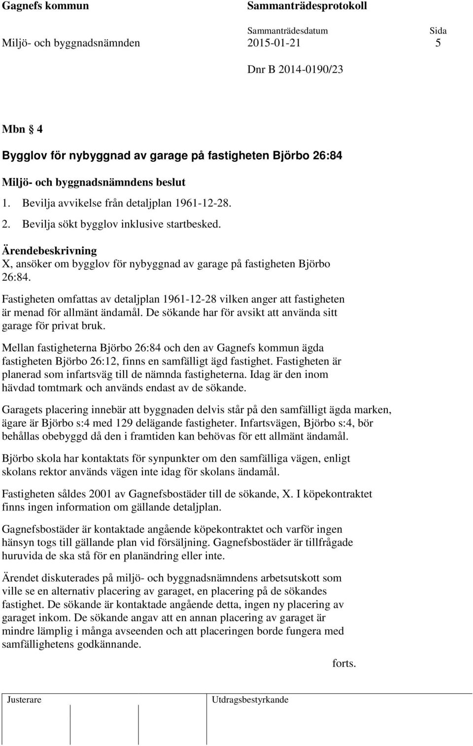 De sökande har för avsikt att använda sitt garage för privat bruk. Mellan fastigheterna Björbo 26:84 och den av Gagnefs kommun ägda fastigheten Björbo 26:12, finns en samfälligt ägd fastighet.