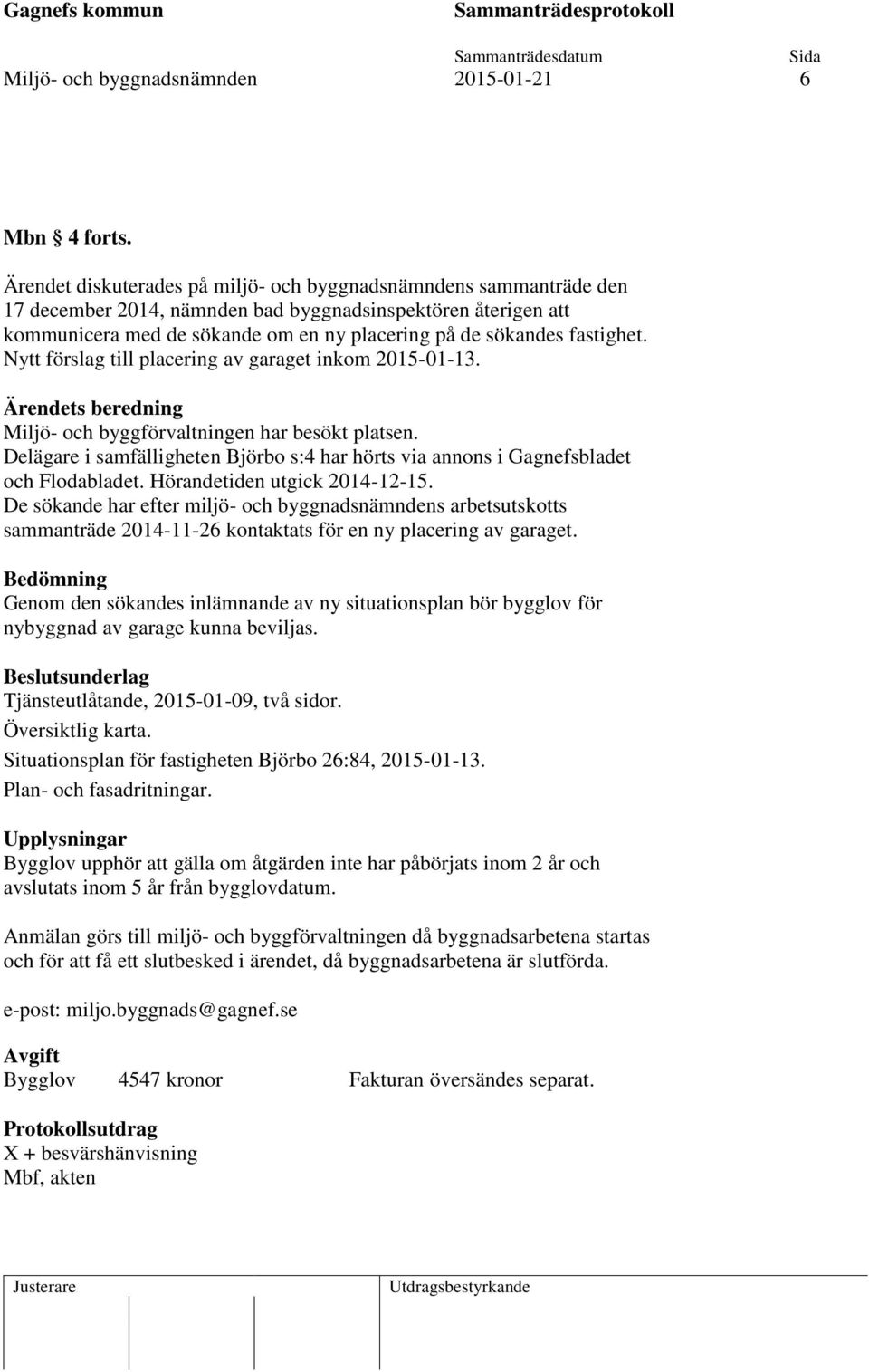 fastighet. Nytt förslag till placering av garaget inkom 2015-01-13. Ärendets beredning Miljö- och byggförvaltningen har besökt platsen.