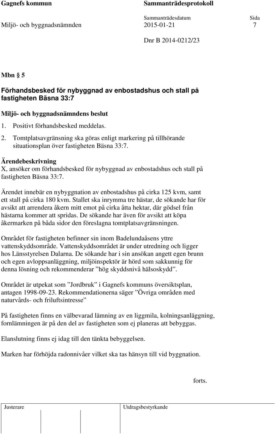 Ärendet innebär en nybyggnation av enbostadshus på cirka 125 kvm, samt ett stall på cirka 180 kvm.