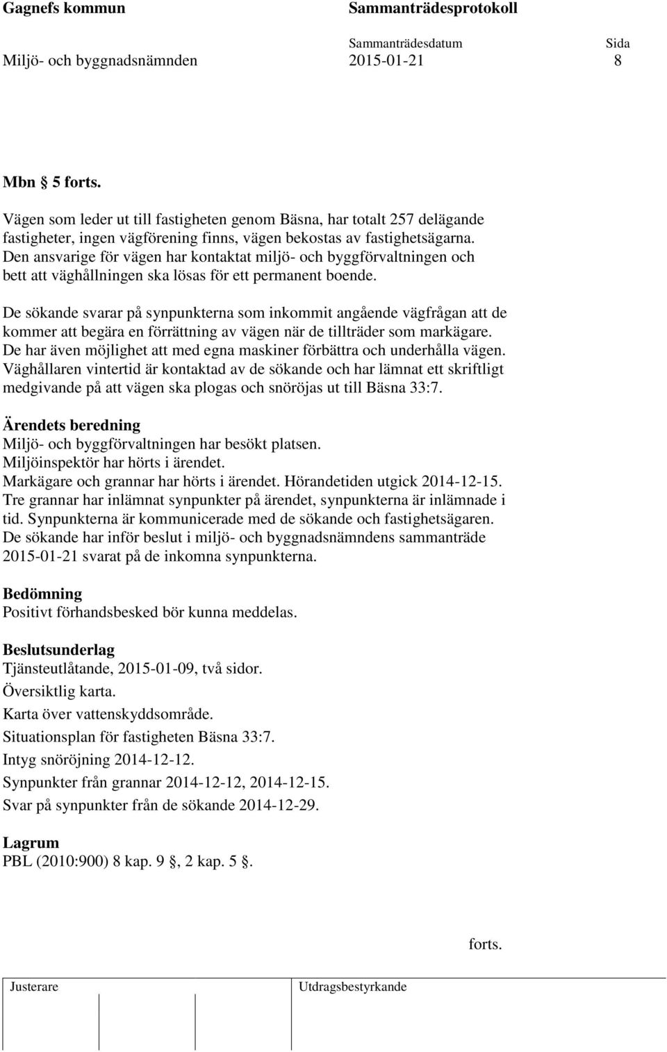 De sökande svarar på synpunkterna som inkommit angående vägfrågan att de kommer att begära en förrättning av vägen när de tillträder som markägare.