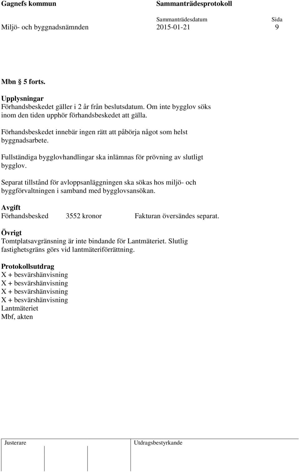 Separat tillstånd för avloppsanläggningen ska sökas hos miljö- och byggförvaltningen i samband med bygglovsansökan. Avgift Förhandsbesked 3552 kronor Fakturan översändes separat.