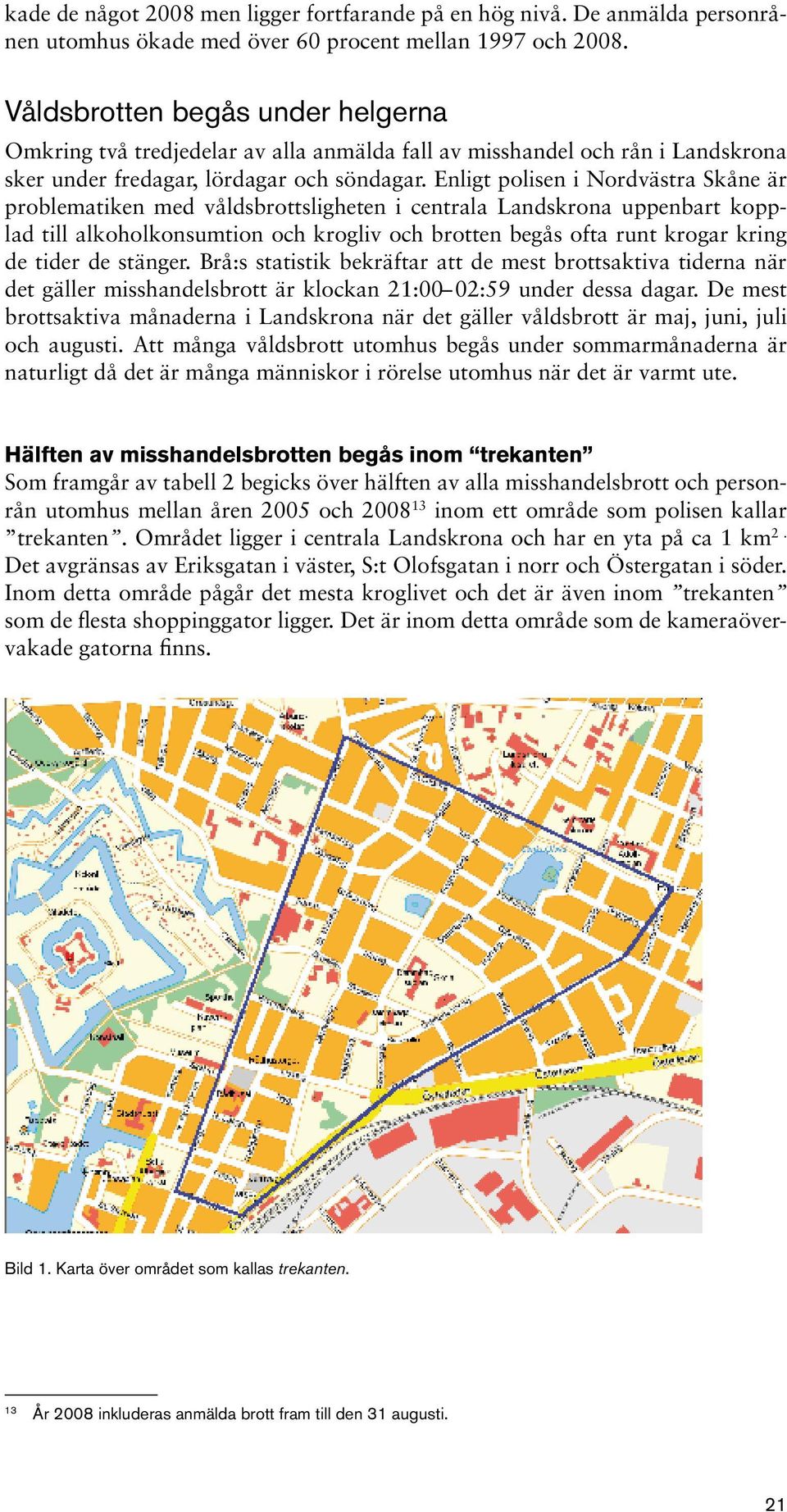Enligt polisen i Nordvästra Skåne är problematiken med våldsbrottsligheten i centrala Landskrona uppenbart kopplad till alkoholkonsumtion och krogliv och brotten begås ofta runt krogar kring de tider