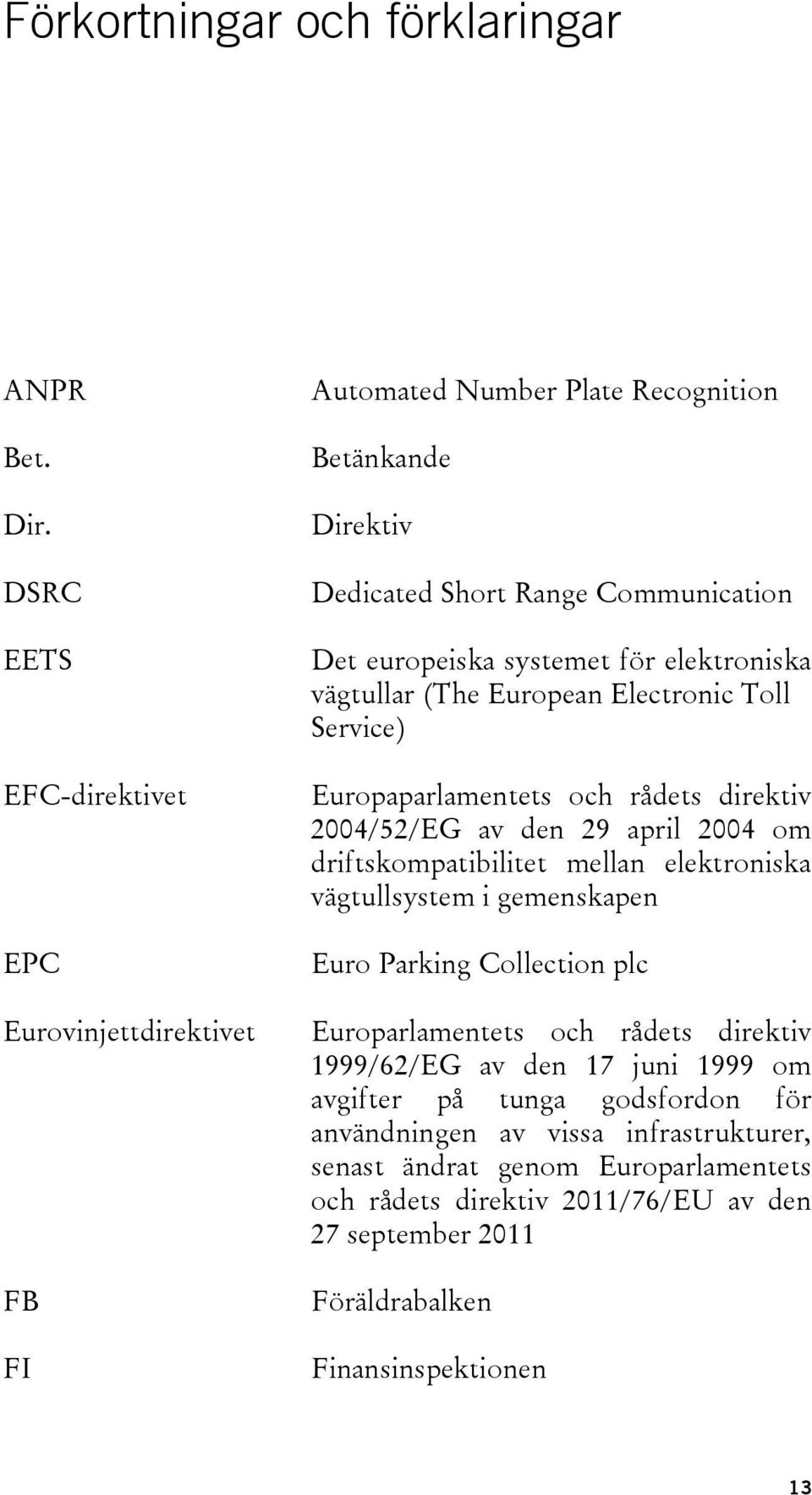 elektroniska vägtullar (The European Electronic Toll Service) Europaparlamentets och rådets direktiv 2004/52/EG av den 29 april 2004 om driftskompatibilitet mellan elektroniska