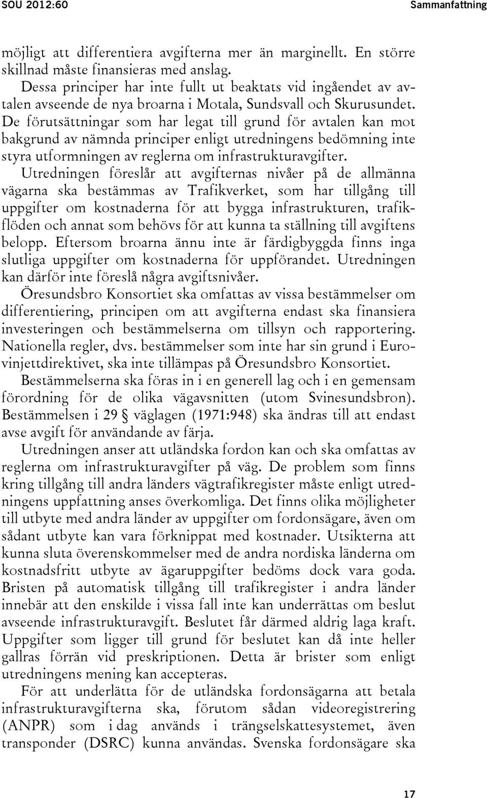 De förutsättningar som har legat till grund för avtalen kan mot bakgrund av nämnda principer enligt utredningens bedömning inte styra utformningen av reglerna om infrastrukturavgifter.