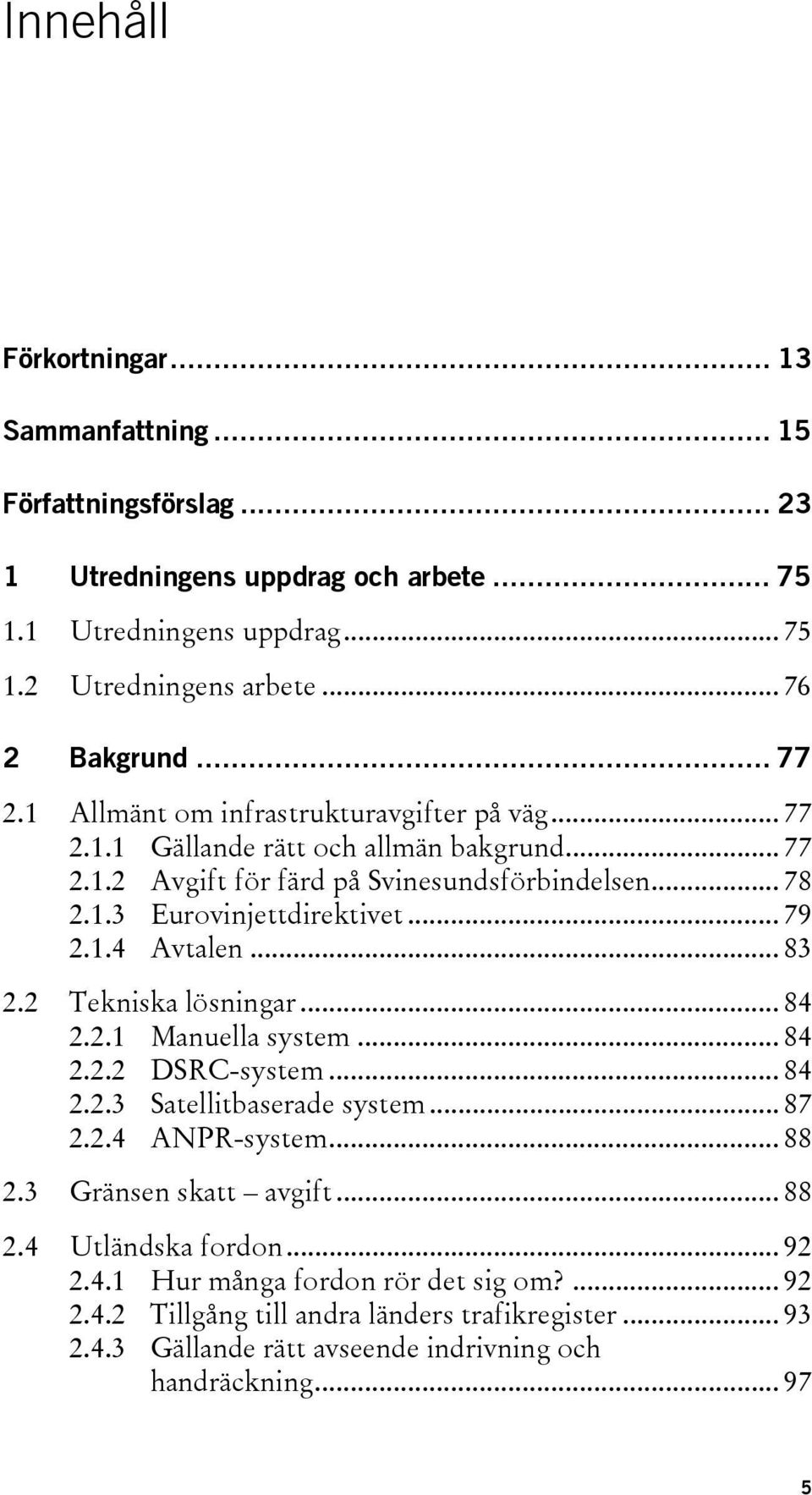 1.4 Avtalen... 83 2.2 Tekniska lösningar... 84 2.2.1 Manuella system... 84 2.2.2 DSRC-system... 84 2.2.3 Satellitbaserade system... 87 2.2.4 ANPR-system... 88 2.3 Gränsen skatt avgift... 88 2.4 Utländska fordon.