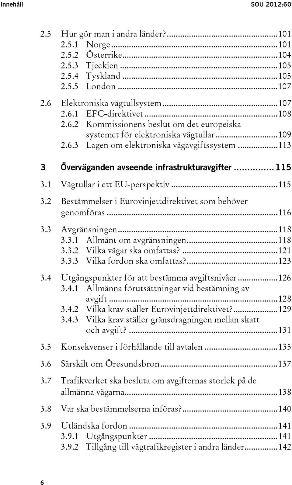 .. 113 3 Överväganden avseende infrastrukturavgifter... 115 3.1 Vägtullar i ett EU-perspektiv... 115 3.2 Bestämmelser i Eurovinjettdirektivet som behöver genomföras... 116 3.3 Avgränsningen... 118 3.