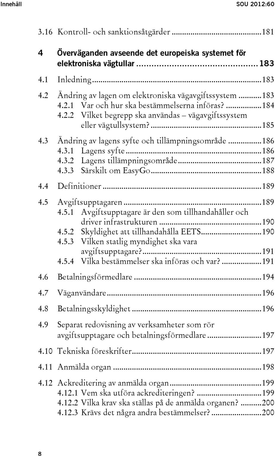 ... 185 4.3 Ändring av lagens syfte och tillämpningsområde... 186 4.3.1 Lagens syfte... 186 4.3.2 Lagens tillämpningsområde... 187 4.3.3 Särskilt om EasyGo... 188 4.4 Definitioner... 189 4.