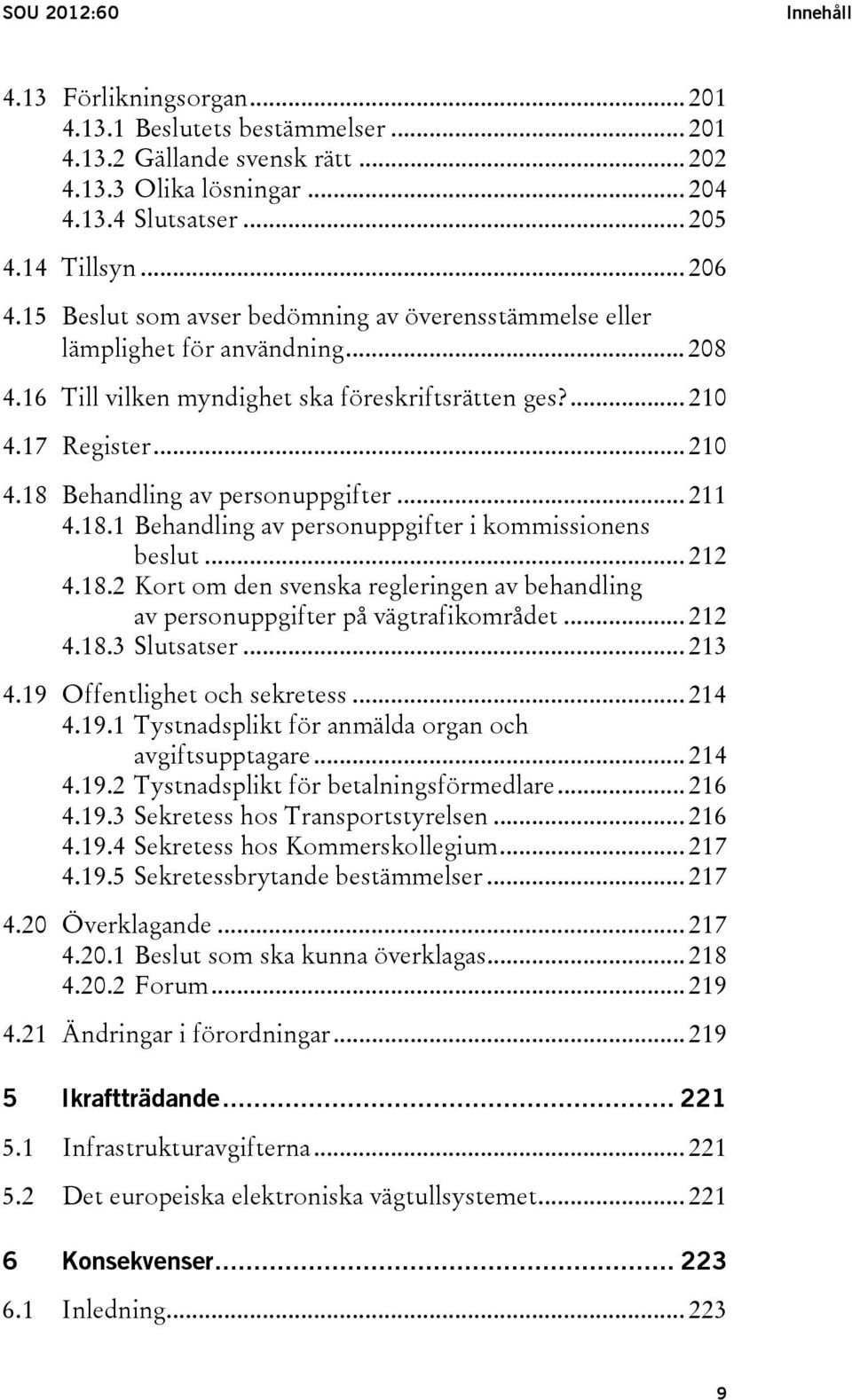 .. 211 4.18.1 Behandling av personuppgifter i kommissionens beslut... 212 4.18.2 Kort om den svenska regleringen av behandling av personuppgifter på vägtrafikområdet... 212 4.18.3 Slutsatser... 213 4.