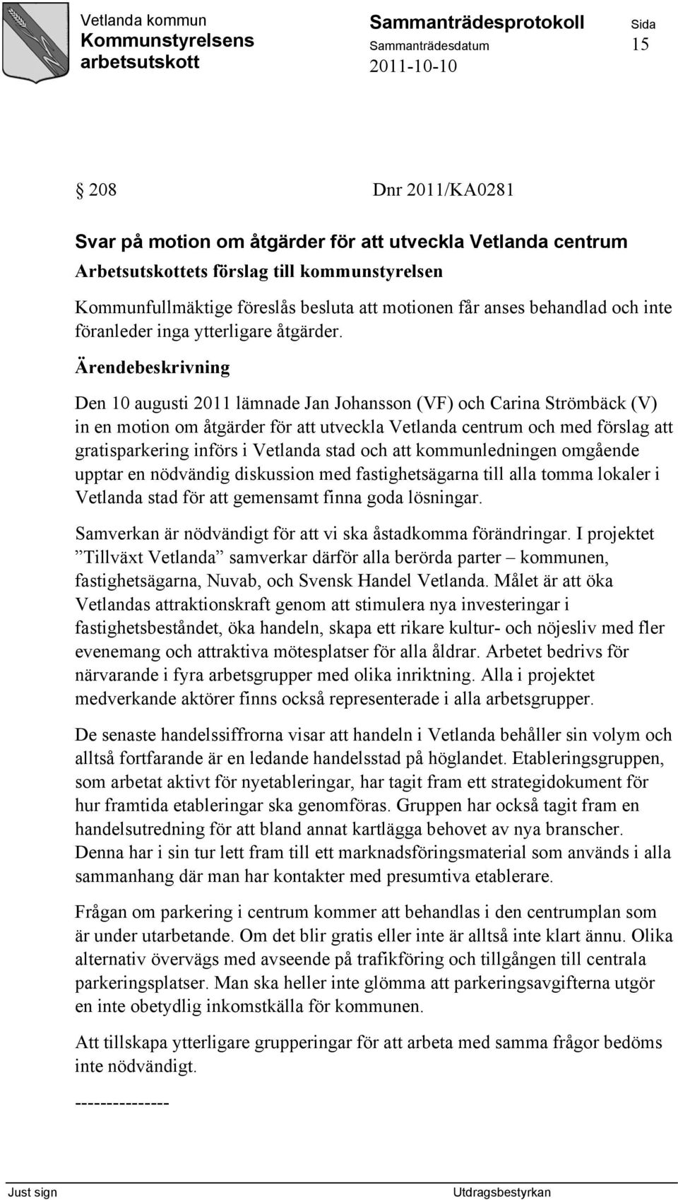 Den 10 augusti 2011 lämnade Jan Johansson (VF) och Carina Strömbäck (V) in en motion om åtgärder för att utveckla Vetlanda centrum och med förslag att gratisparkering införs i Vetlanda stad och att