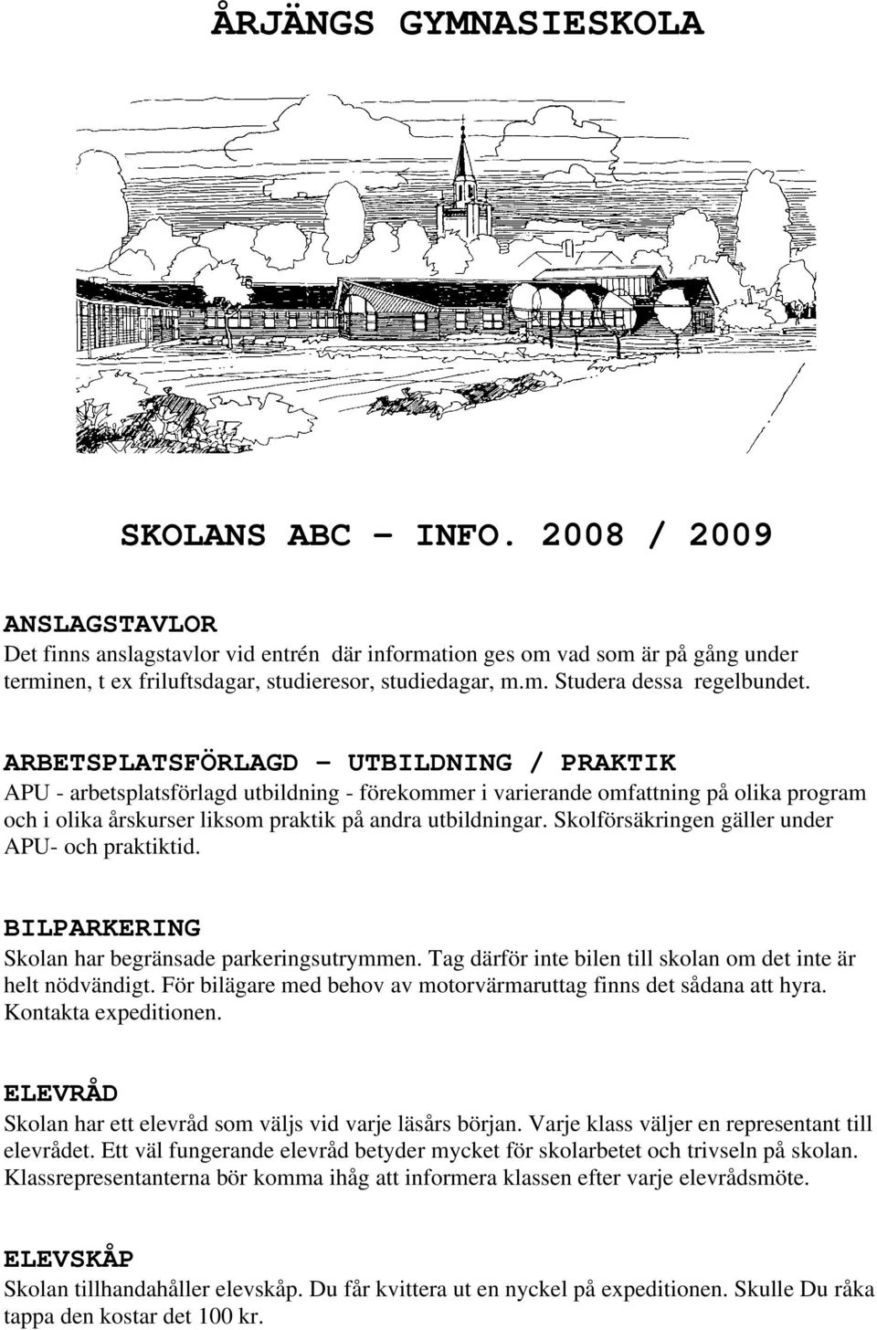 ARBETSPLATSFÖRLAGD - UTBILDNING / PRAKTIK APU - arbetsplatsförlagd utbildning - förekommer i varierande omfattning på olika program och i olika årskurser liksom praktik på andra utbildningar.