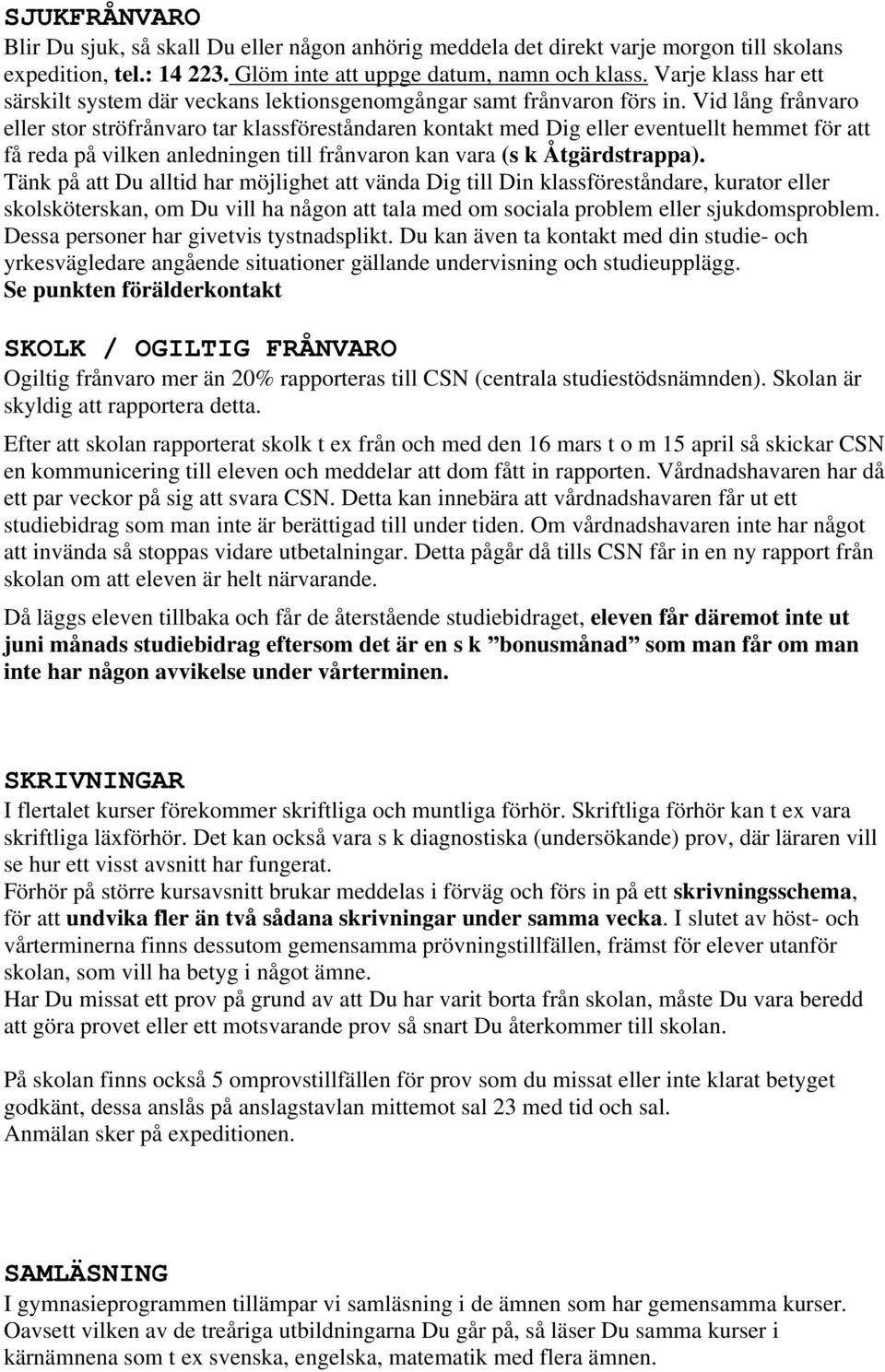 Vid lång frånvaro eller stor ströfrånvaro tar klassföreståndaren kontakt med Dig eller eventuellt hemmet för att få reda på vilken anledningen till frånvaron kan vara (s k Åtgärdstrappa).