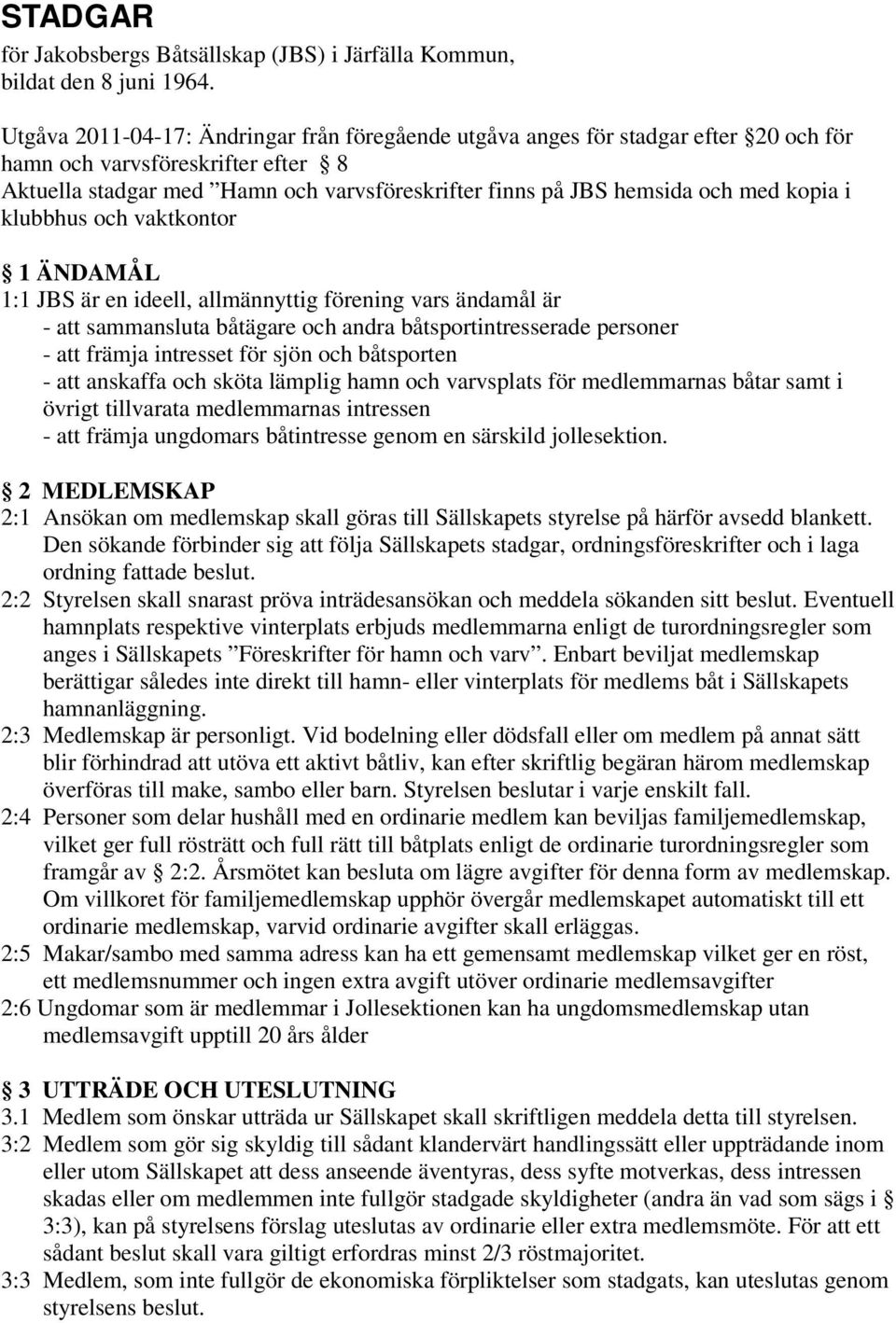 kopia i klubbhus och vaktkontor 1 ÄNDAMÅL 1:1 JBS är en ideell, allmännyttig förening vars ändamål är - att sammansluta båtägare och andra båtsportintresserade personer - att främja intresset för
