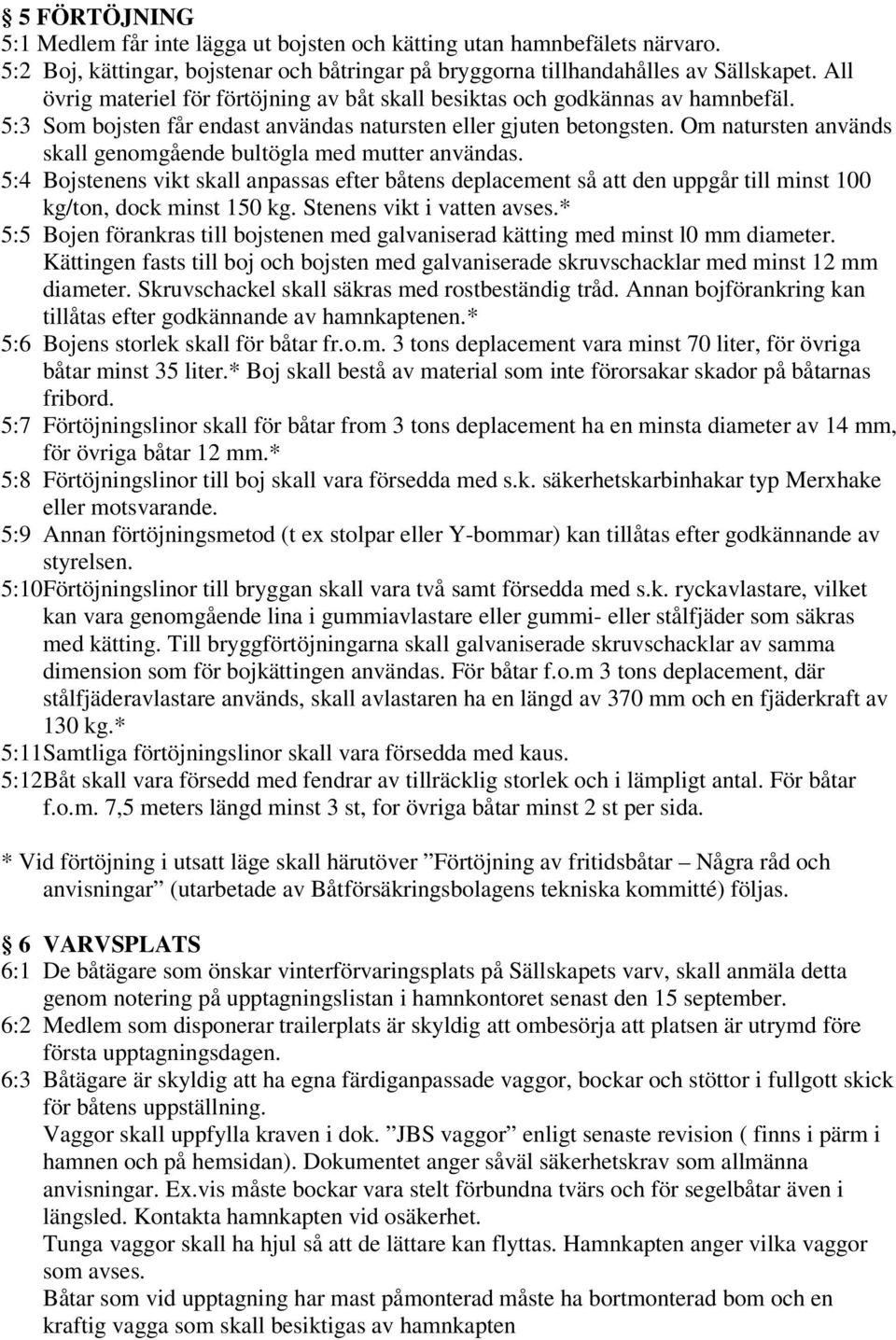 Om natursten används skall genomgående bultögla med mutter användas. 5:4 Bojstenens vikt skall anpassas efter båtens deplacement så att den uppgår till minst 100 kg/ton, dock minst 150 kg.