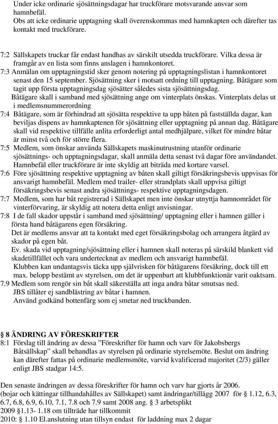 7:3 Anmälan om upptagningstid sker genom notering på upptagningslistan i hamnkontoret senast den 15 september. Sjösättning sker i motsatt ordning till upptagning.