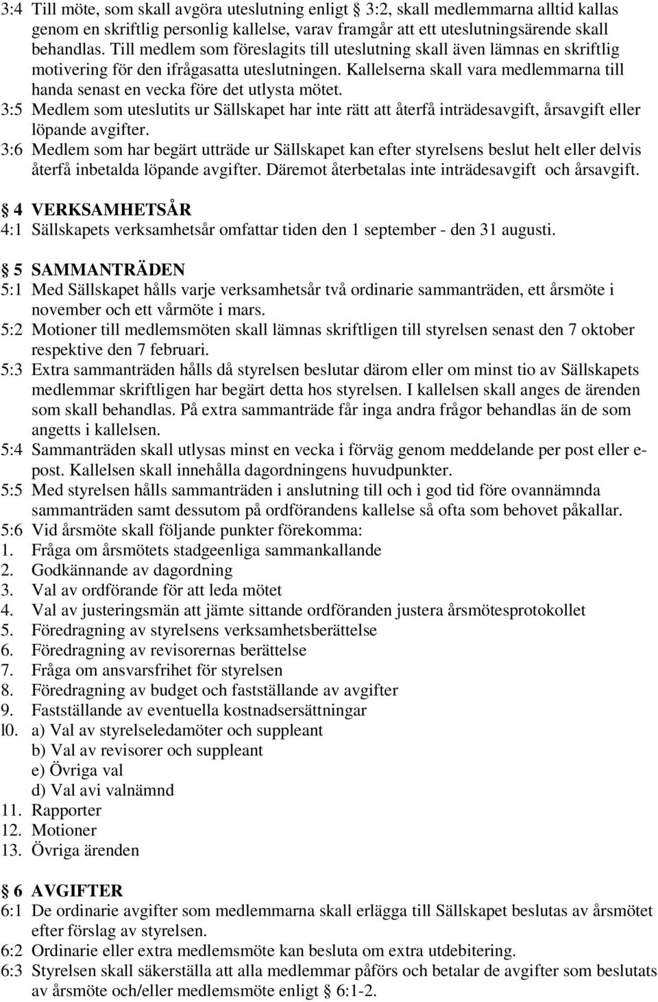 Kallelserna skall vara medlemmarna till handa senast en vecka före det utlysta mötet. 3:5 Medlem som uteslutits ur Sällskapet har inte rätt att återfå inträdesavgift, årsavgift eller löpande avgifter.