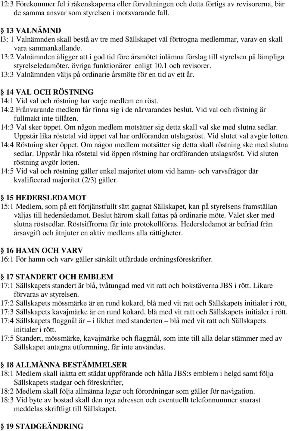 13:2 Valnämnden åligger att i god tid före årsmötet inlämna förslag till styrelsen på lämpliga styrelseledamöter, övriga funktionärer enligt 10.1 och revisorer.