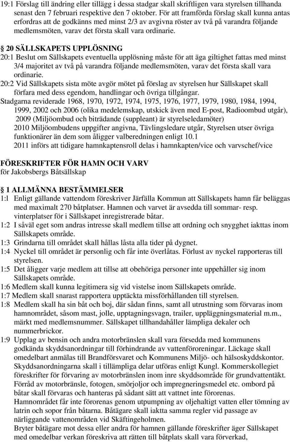 20 SÄLLSKAPETS UPPLÖSNING 20:1 Beslut om Sällskapets eventuella upplösning måste för att äga giltighet fattas med minst 3/4 majoritet av två på varandra följande medlemsmöten, varav det första skall