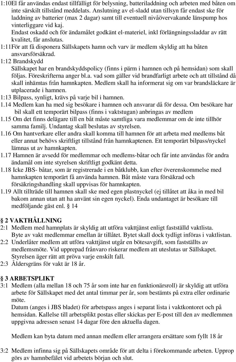 Endast oskadd och för ändamålet godkänt el-materiel, inkl förlängningssladdar av rätt kvalitet, får anslutas.