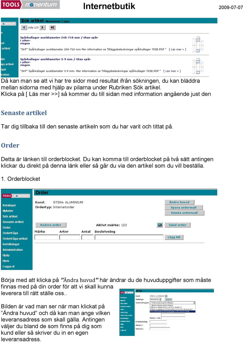 Order Detta är länken till orderblocket. Du kan komma till orderblocket på två sätt antingen klickar du direkt på denna länk eller så går du via den artikel som du vill beställa. 1.