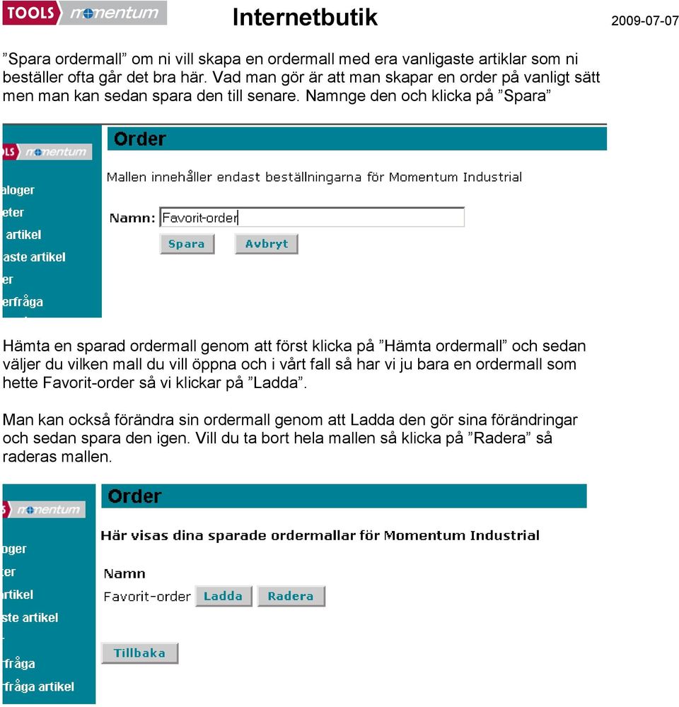 Namnge den och klicka på Spara Hämta en sparad ordermall genom att först klicka på Hämta ordermall och sedan väljer du vilken mall du vill öppna och i