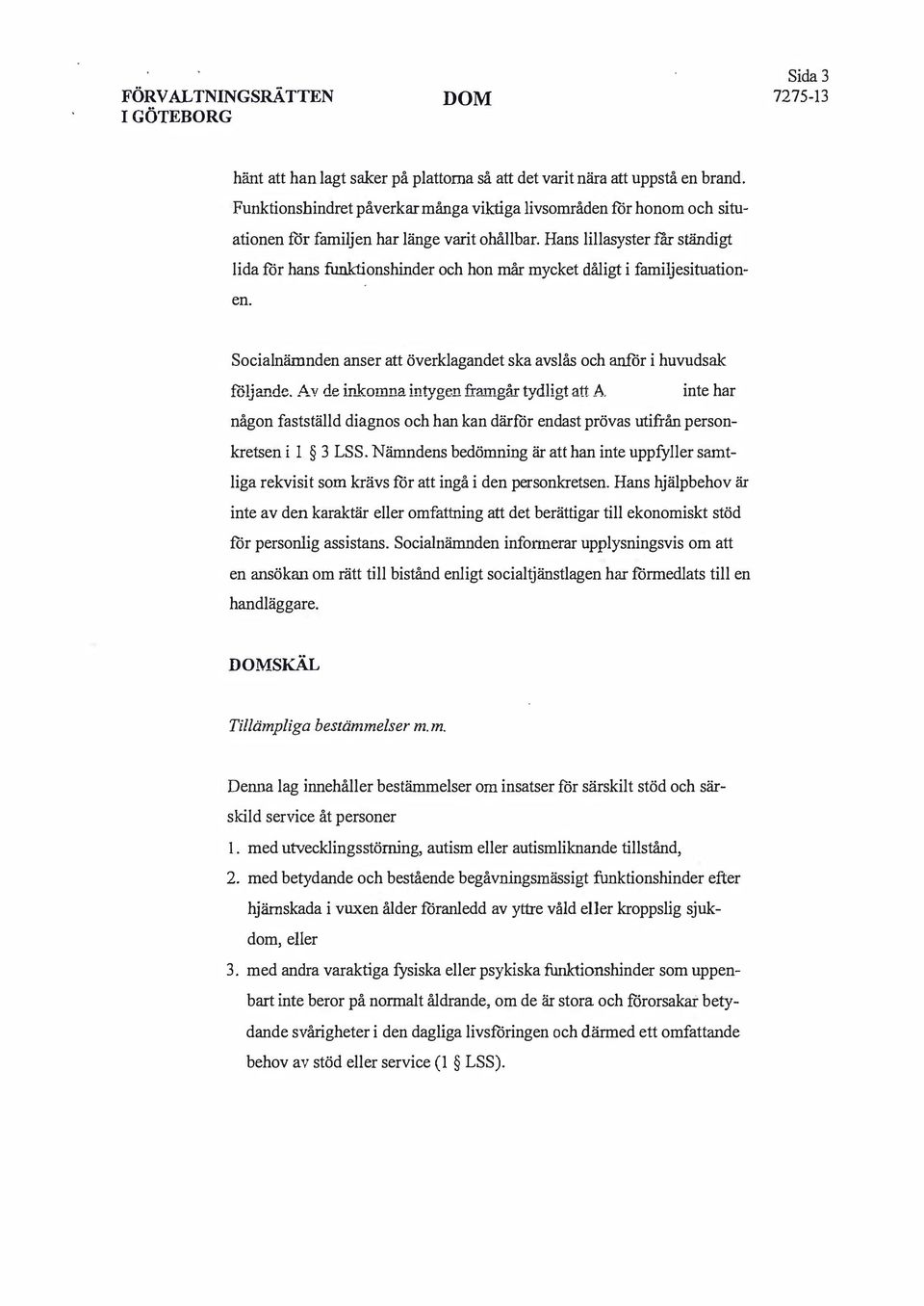 Hans lillasyster rar ständigt lida för hans funktionshinder och hon mår mycket dåligt i familjesituationen. Socialnämnden anser att överklagandet ska avslås och anför i huvudsak följande.