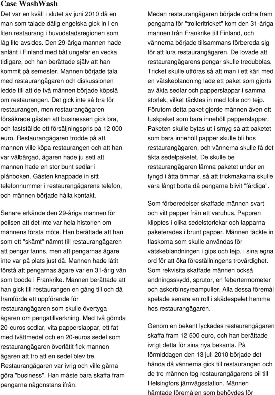 Mannen började tala med restaurangägaren och diskussionen ledde till att de två männen började köpslå om restaurangen.