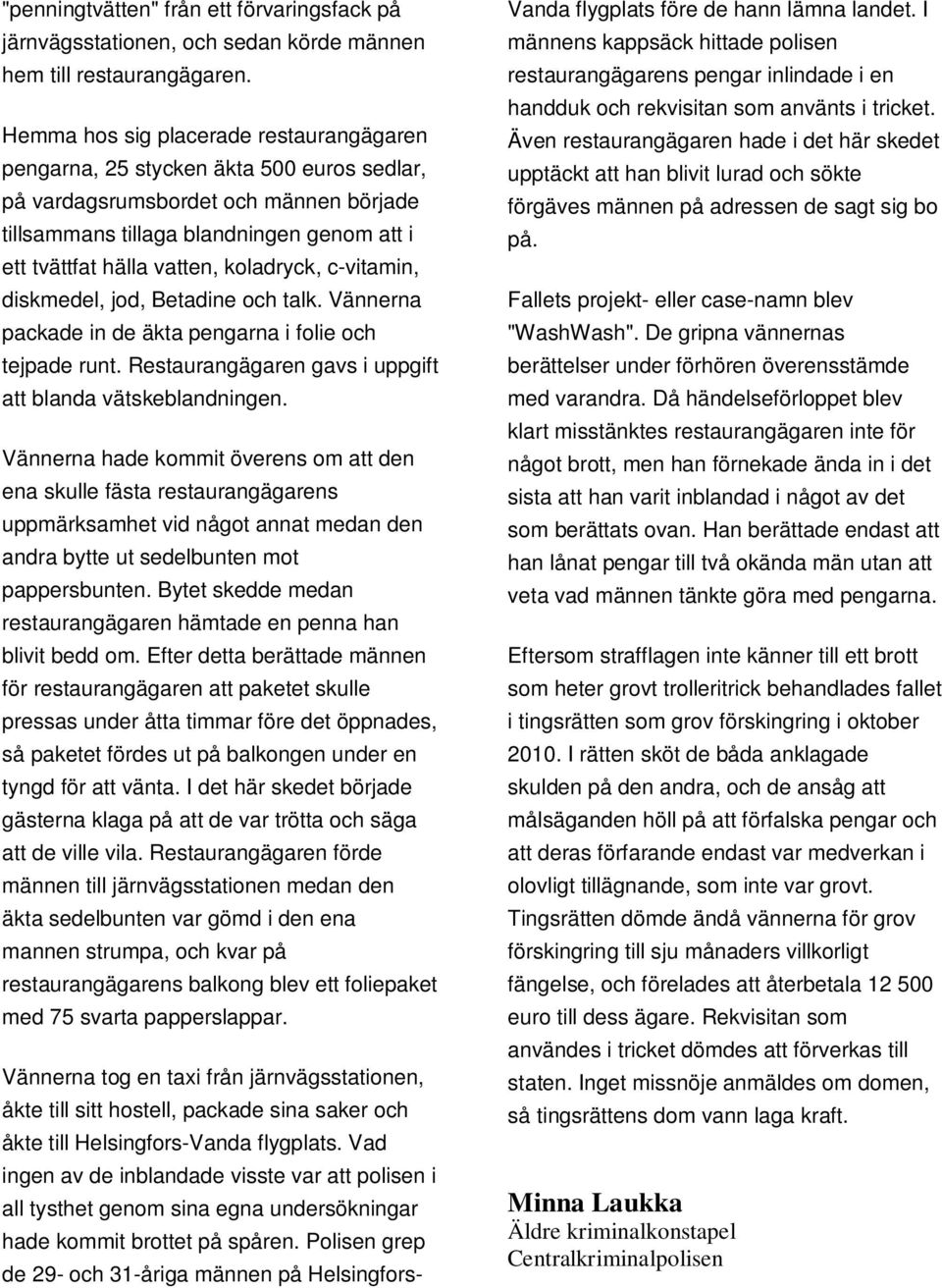 koladryck, c-vitamin, diskmedel, jod, Betadine och talk. Vännerna packade in de äkta pengarna i folie och tejpade runt. Restaurangägaren gavs i uppgift att blanda vätskeblandningen.