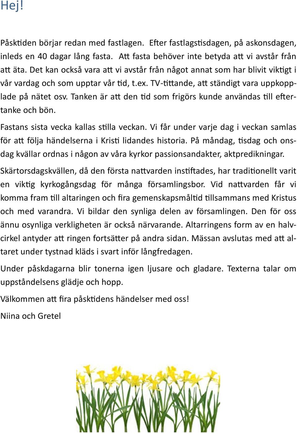 Tanken är att den tid som frigörs kunde användas till eftertanke och bön. Fastans sista vecka kallas stilla veckan.