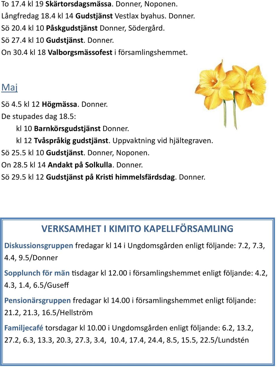 Sö 25.5 kl 10 Gudstjänst. Donner, Noponen. On 28.5 kl 14 Andakt på Solkulla. Donner. Sö 29.5 kl 12 Gudstjänst på Kristi himmelsfärdsdag. Donner. VERKSAMHET I KIMITO KAPELLFÖRSAMLING Diskussionsgruppen fredagar kl 14 i Ungdomsgården enligt följande: 7.