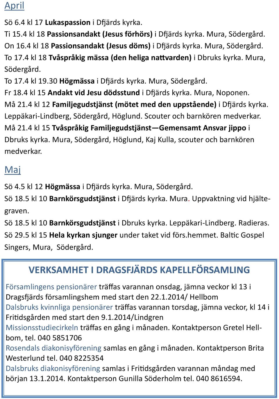 4 kl 15 Andakt vid Jesu dödsstund i Dfjärds kyrka. Mura, Noponen. Må 21.4 kl 12 Familjegudstjänst (mötet med den uppstående) i Dfjärds kyrka. Leppäkari-Lindberg, Södergård, Höglund.