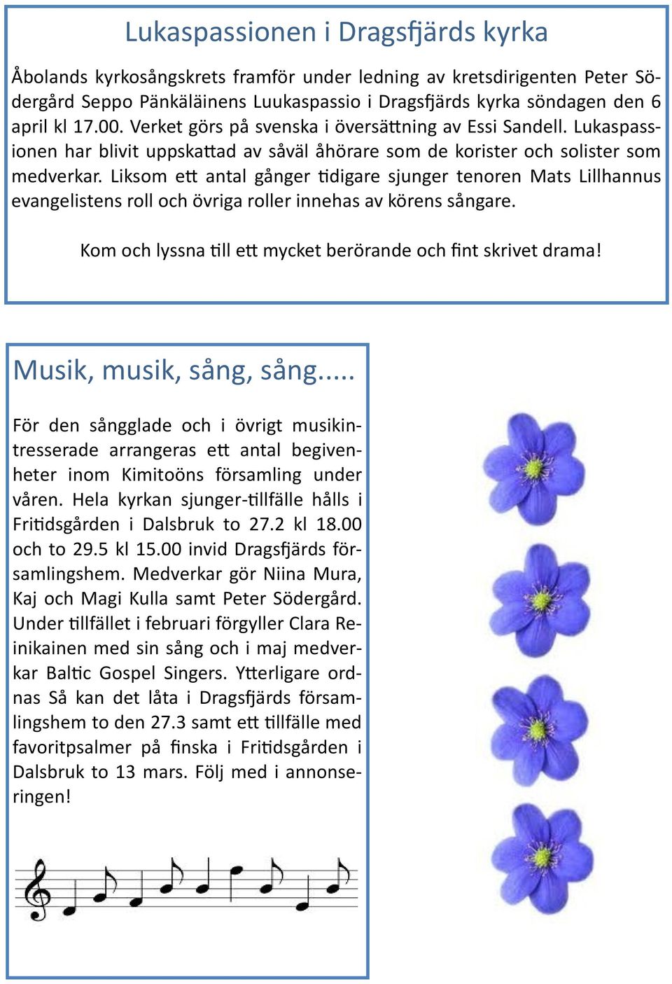 Liksom ett antal gånger tidigare sjunger tenoren Mats Lillhannus evangelistens roll och övriga roller innehas av körens sångare. Kom och lyssna till ett mycket berörande och fint skrivet drama!