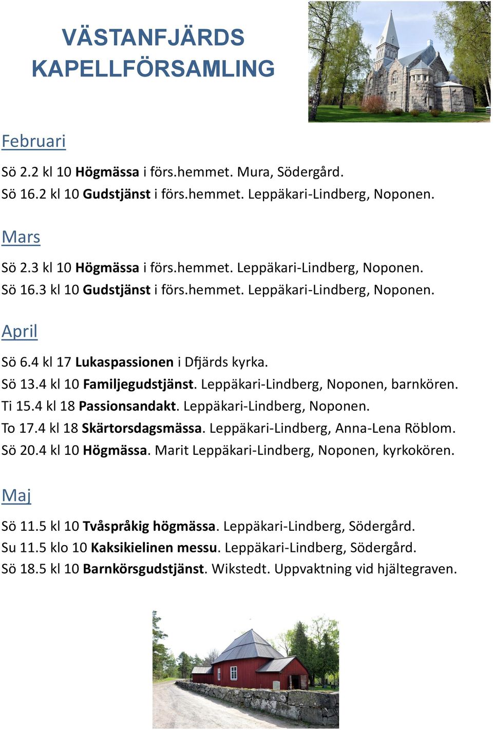 Leppäkari-Lindberg, Noponen, barnkören. Ti 15.4 kl 18 Passionsandakt. Leppäkari-Lindberg, Noponen. To 17.4 kl 18 Skärtorsdagsmässa. Leppäkari-Lindberg, Anna-Lena Röblom. Sö 20.4 kl 10 Högmässa.