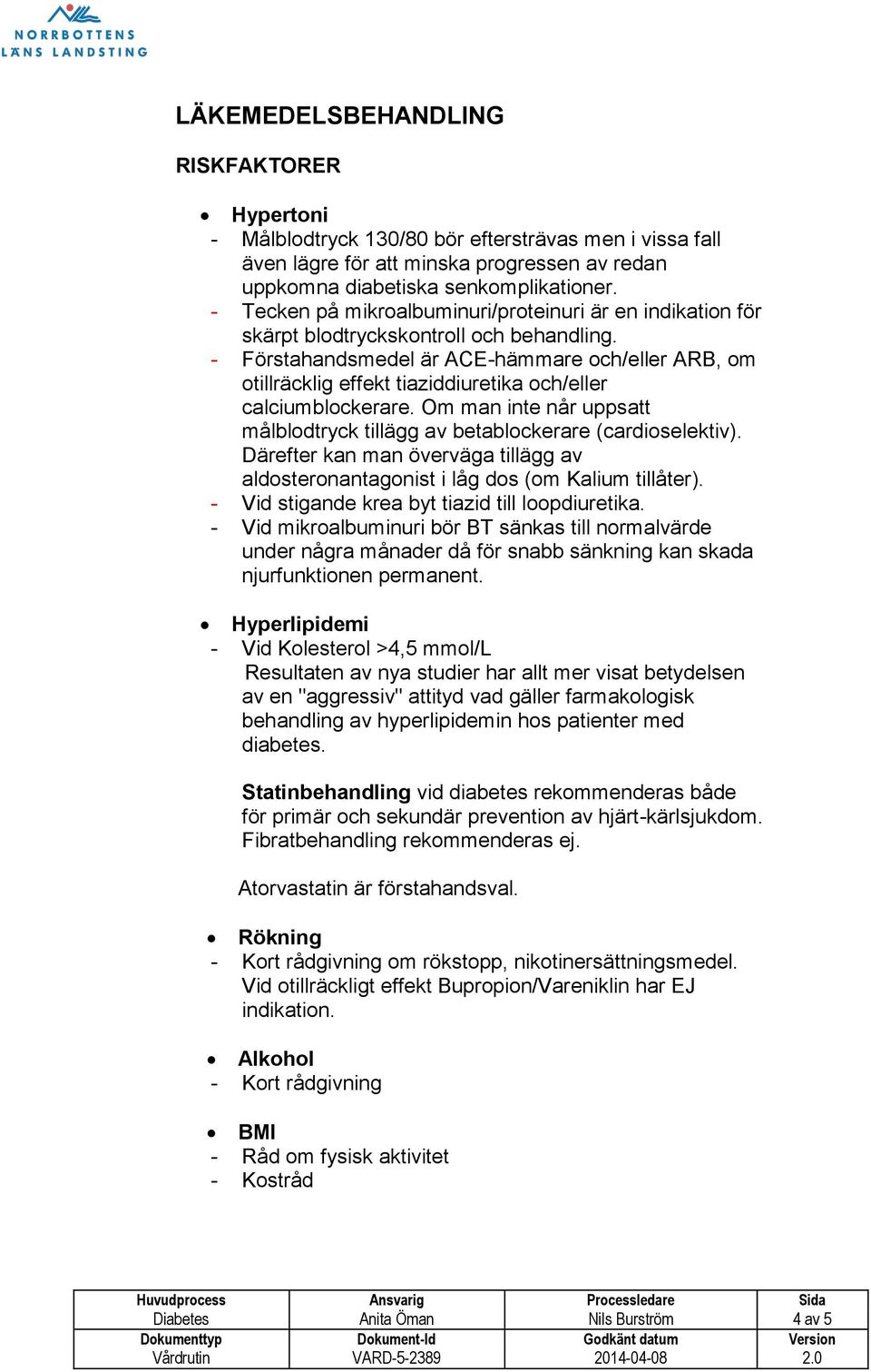 - Förstahandsmedel är ACE-hämmare och/eller ARB, om otillräcklig effekt tiaziddiuretika och/eller calciumblockerare. Om man inte når uppsatt målblodtryck tillägg av betablockerare (cardioselektiv).