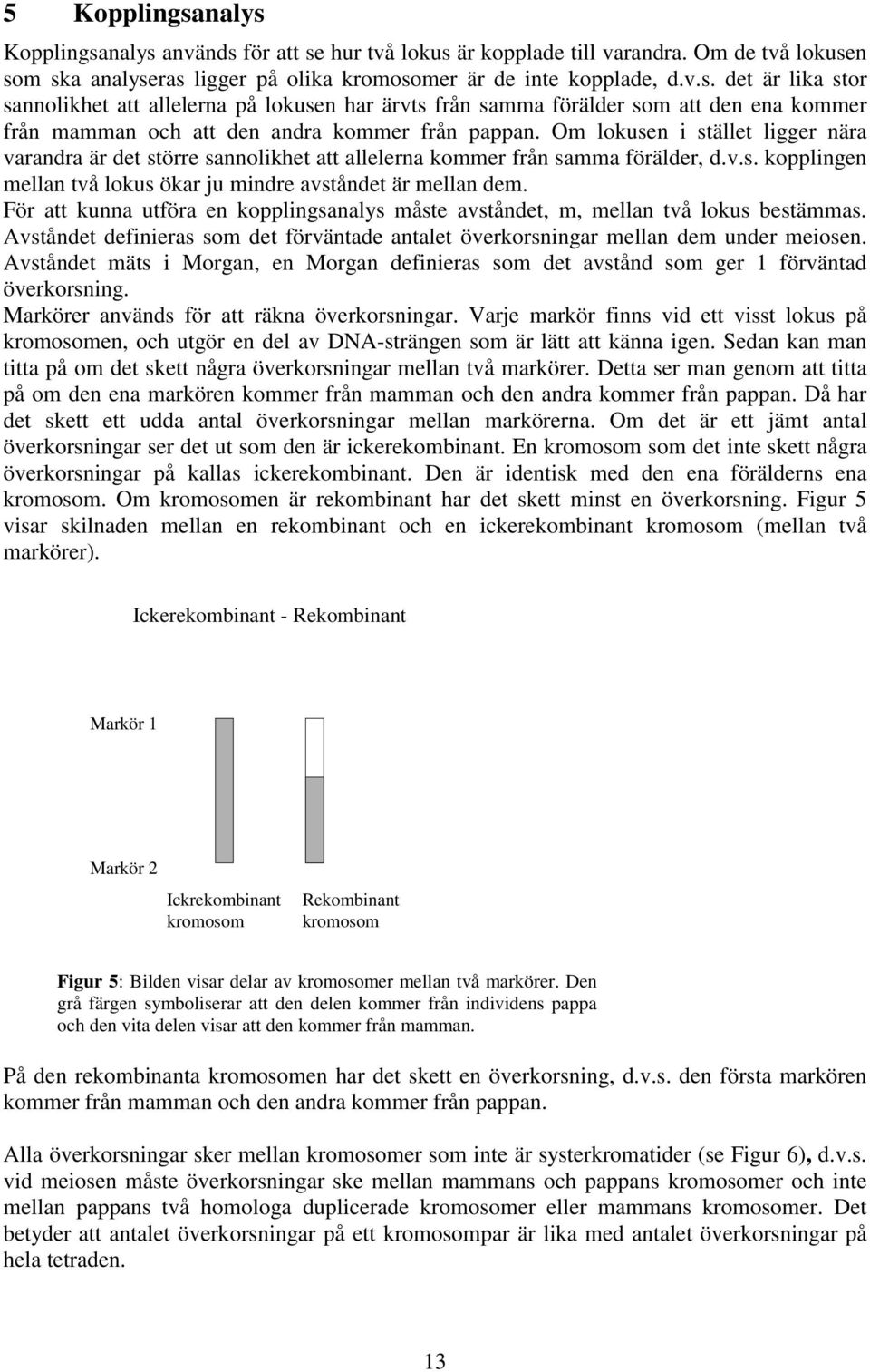 För att kunna utföra en kopplngsanalys måste avståndet, m, mellan två lokus bestämmas. Avståndet defneras som det förväntade antalet överkorsnngar mellan dem under meosen.