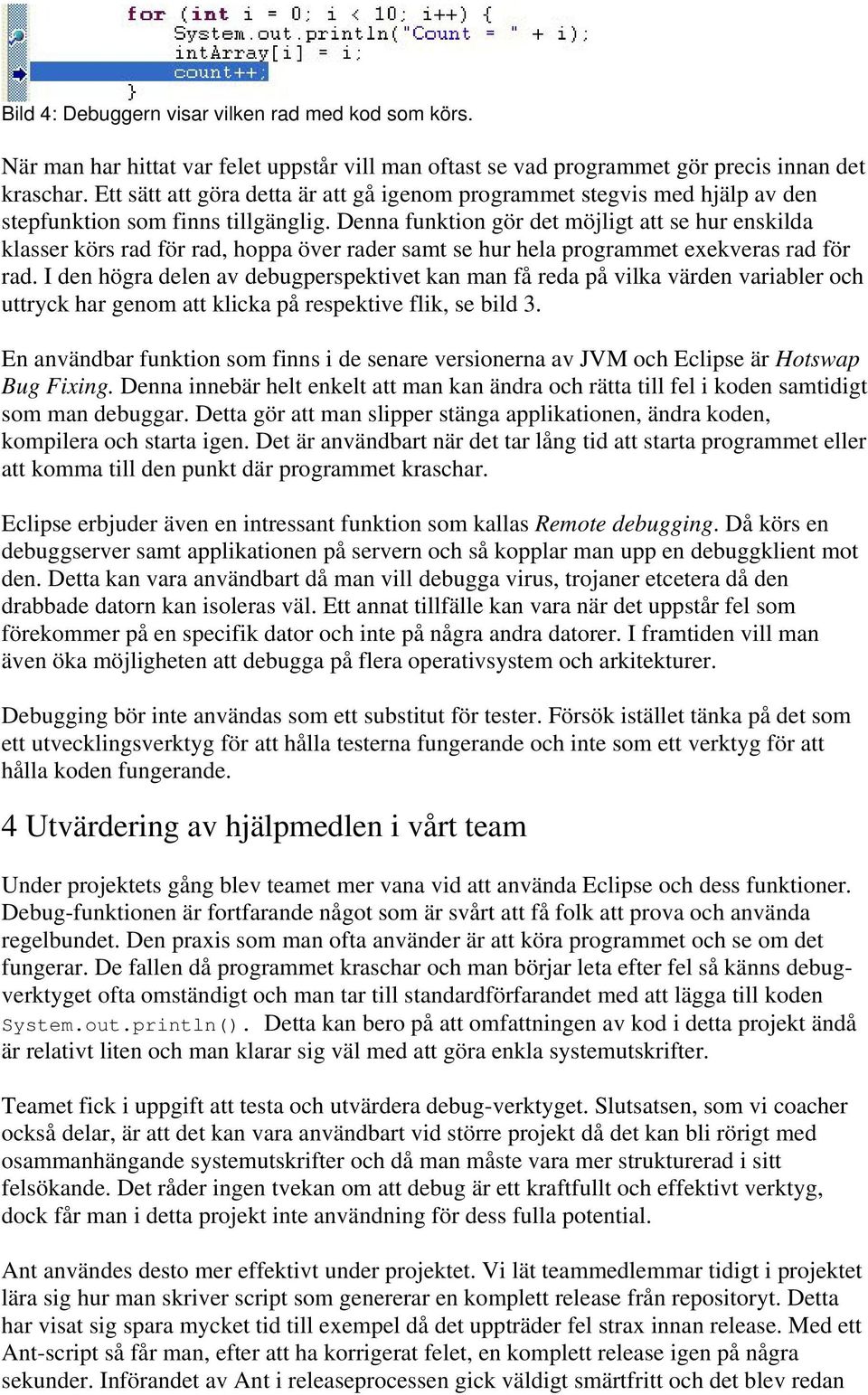 Denna funktion gör det möjligt att se hur enskilda klasser körs rad för rad, hoppa över rader samt se hur hela programmet exekveras rad för rad.