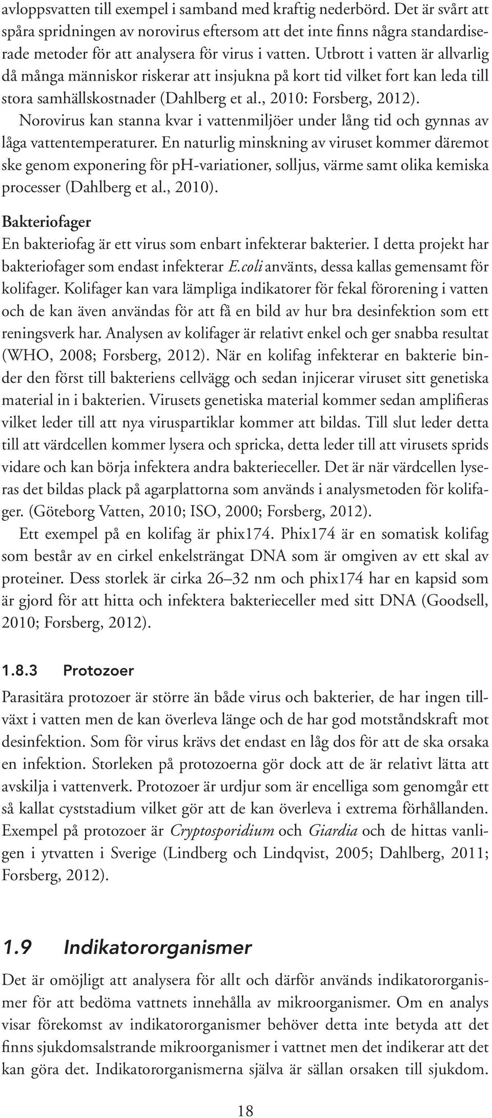 Utbrott i vatten är allvarlig då många människor riskerar att insjukna på kort tid vilket fort kan leda till stora samhällskostnader (Dahlberg et al., 21: Forsberg, 212).