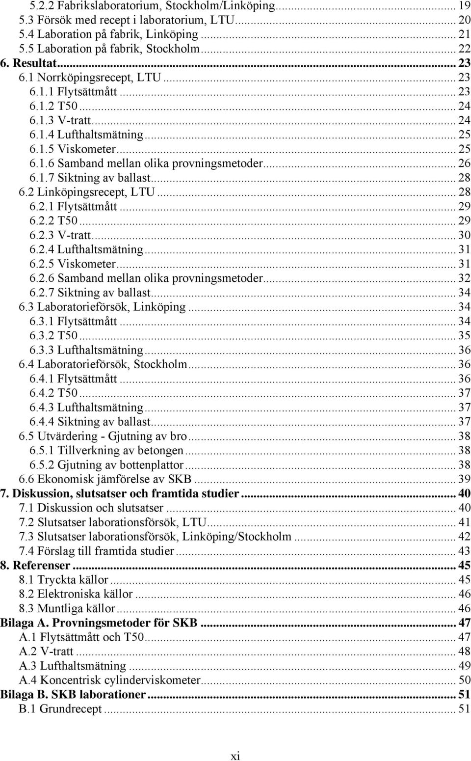 .. 26 6.1.7 Siktning av ballast... 28 6.2 Linköpingsrecept, LTU... 28 6.2.1 Flytsättmått... 29 6.2.2 T50... 29 6.2.3 V-tratt... 30 6.2.4 Lufthaltsmätning... 31 6.2.5 Viskometer... 31 6.2.6 Samband mellan olika provningsmetoder.