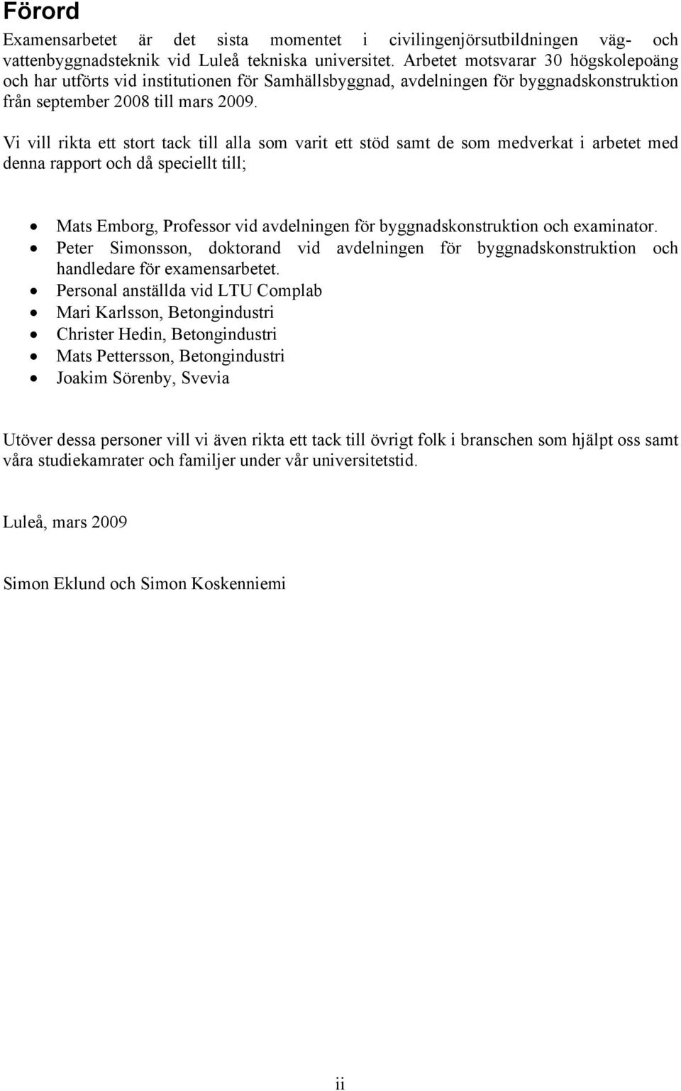Vi vill rikta ett stort tack till alla som varit ett stöd samt de som medverkat i arbetet med denna rapport och då speciellt till; Mats Emborg, Professor vid avdelningen för byggnadskonstruktion och