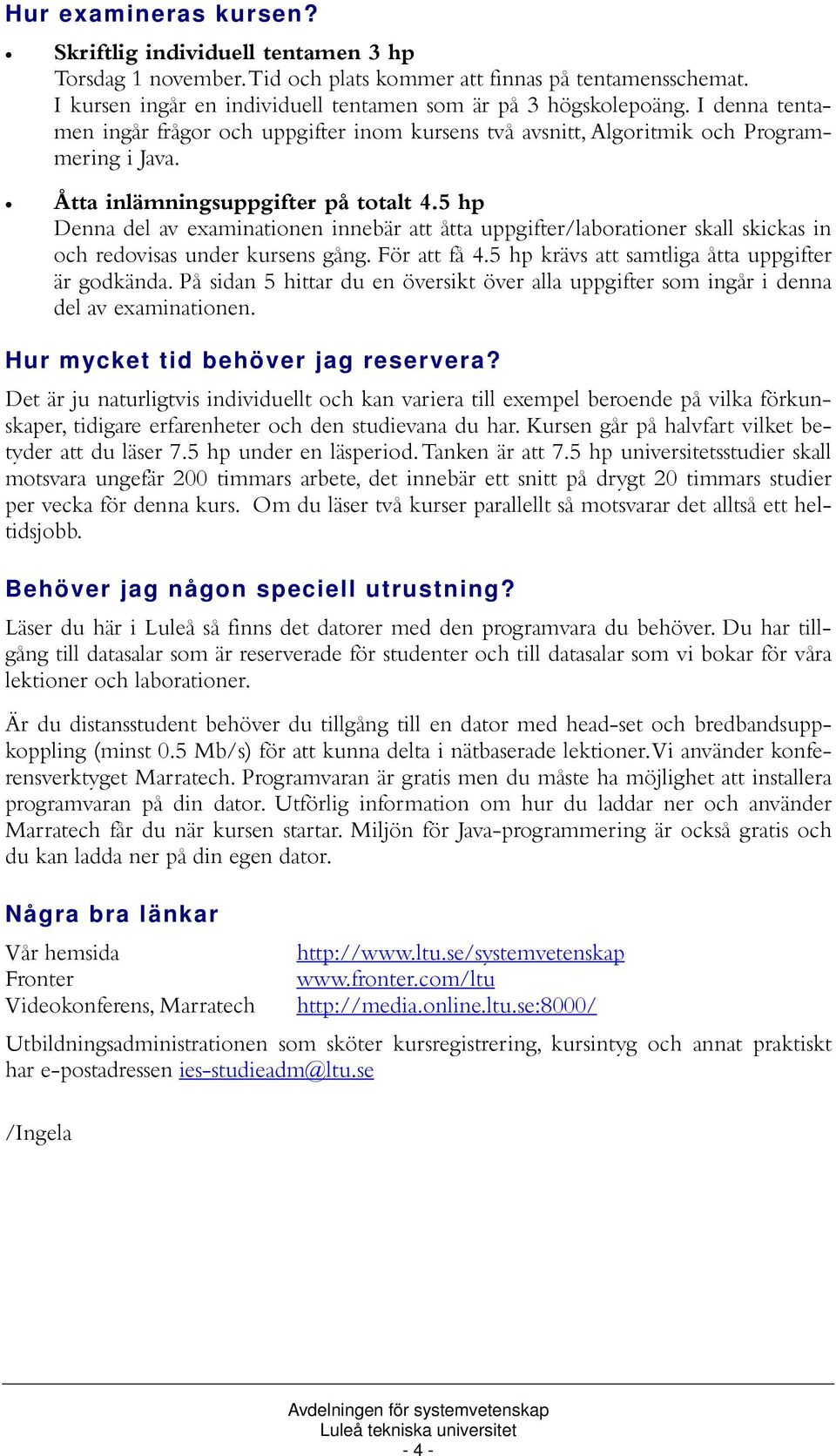 5 hp Denna del av examinationen innebär att åtta uppgifter/laborationer skall skickas in och redovisas under kursens gång. För att få 4.5 hp krävs att samtliga åtta uppgifter är godkända.