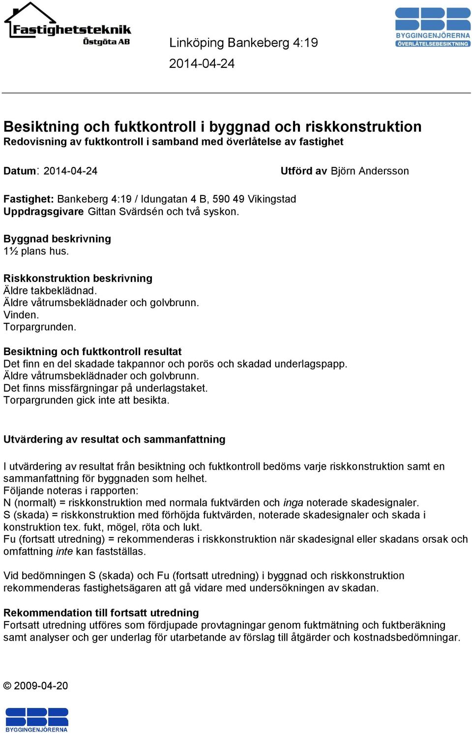 Torpargrunden. Besiktning och fuktkontroll resultat Det finn en del skadade takpannor och porös och skadad underlagspapp. Äldre våtrumsbeklädnader och golvbrunn.