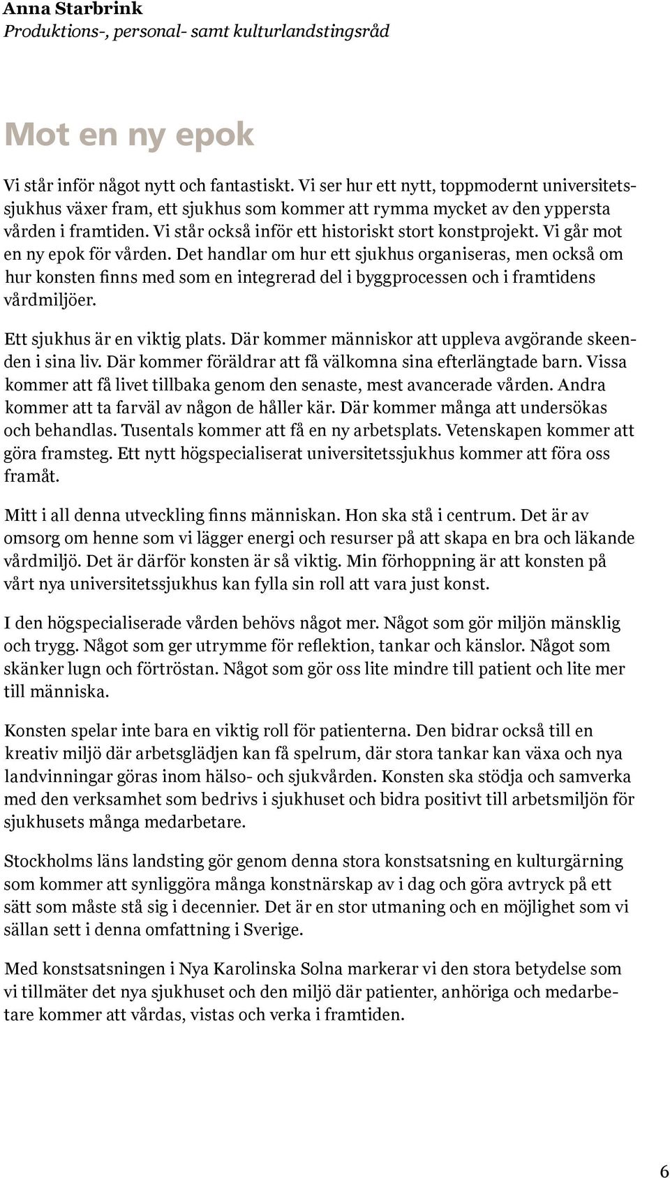 Vi går mot en ny epok för vården. Det handlar om hur ett sjukhus organiseras, men också om hur konsten finns med som en integrerad del i byggprocessen och i framtidens vårdmiljöer.