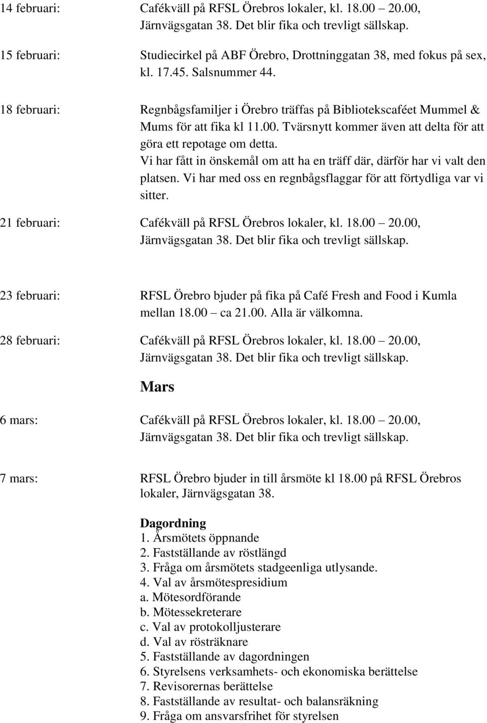 Vi har fått in önskemål om att ha en träff där, därför har vi valt den platsen. Vi har med oss en regnbågsflaggar för att förtydliga var vi sitter. 21 februari: Cafékväll på RFSL Örebros lokaler, kl.