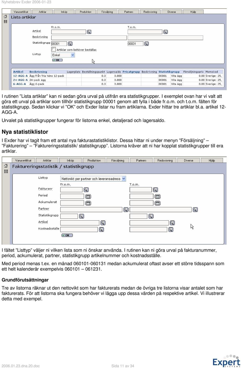 Urvalet på statistikgrupper fungerar för listorna enkel, detaljerad och lagersaldo. Nya statistiklistor I Exder har vi tagit fram ett antal nya fakturastatistiklistor.