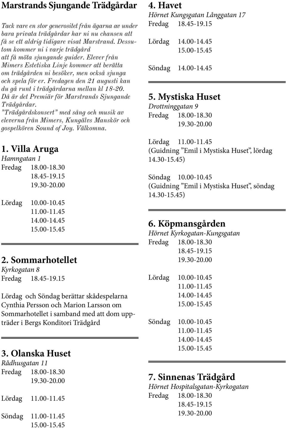 Fredagen den 21 augusti kan du gå runt i trädgårdarna mellan kl 18-20. Då är det Premiär för Marstrands Sjungande Trädgårdar.