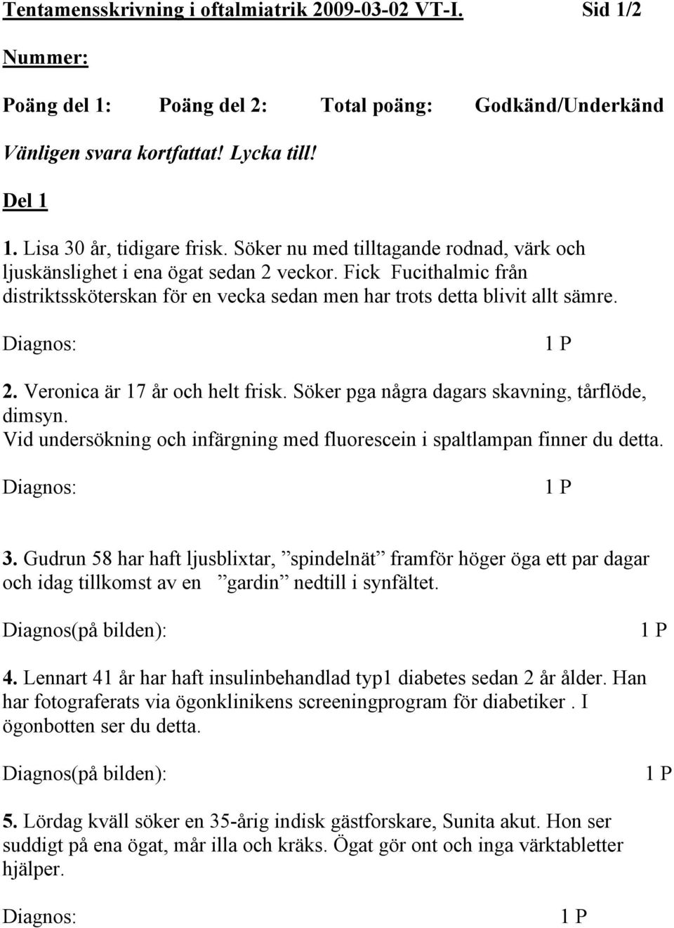 Söker pga några dagars skavning, tårflöde, dimsyn. Vid undersökning och infärgning med fluorescein i spaltlampan finner du detta. 3.