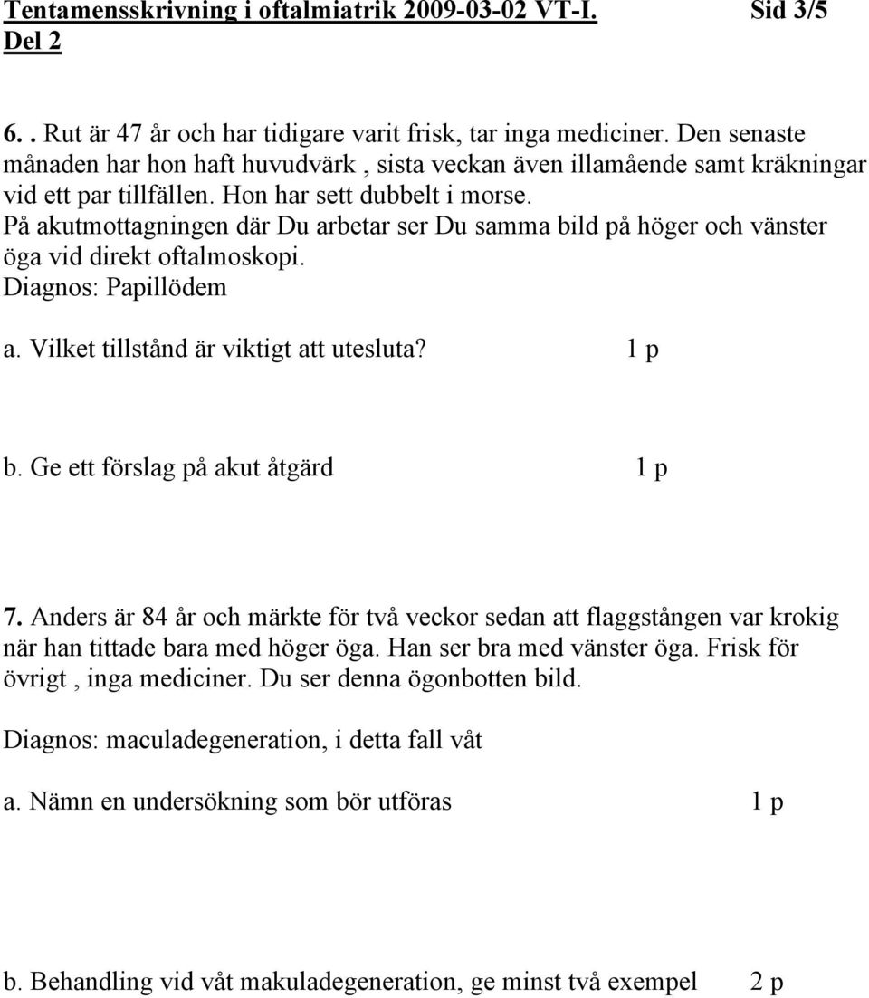 På akutmottagningen där Du arbetar ser Du samma bild på höger och vänster öga vid direkt oftalmoskopi. Papillödem a. Vilket tillstånd är viktigt att utesluta? 1 p b.