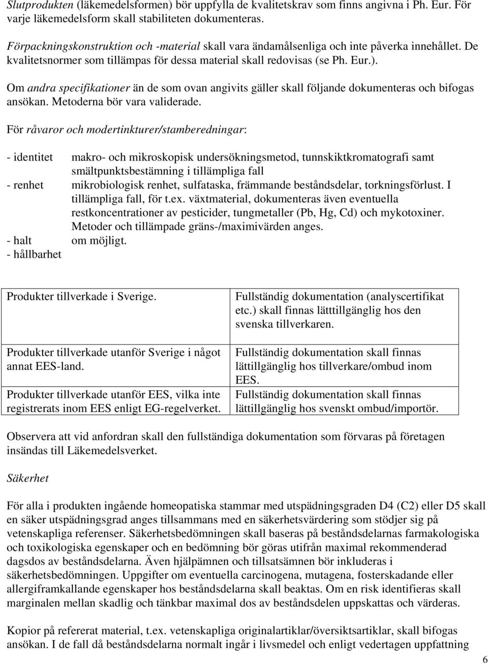 Om andra specifikationer än de som ovan angivits gäller skall följande dokumenteras och bifogas ansökan. Metoderna bör vara validerade.